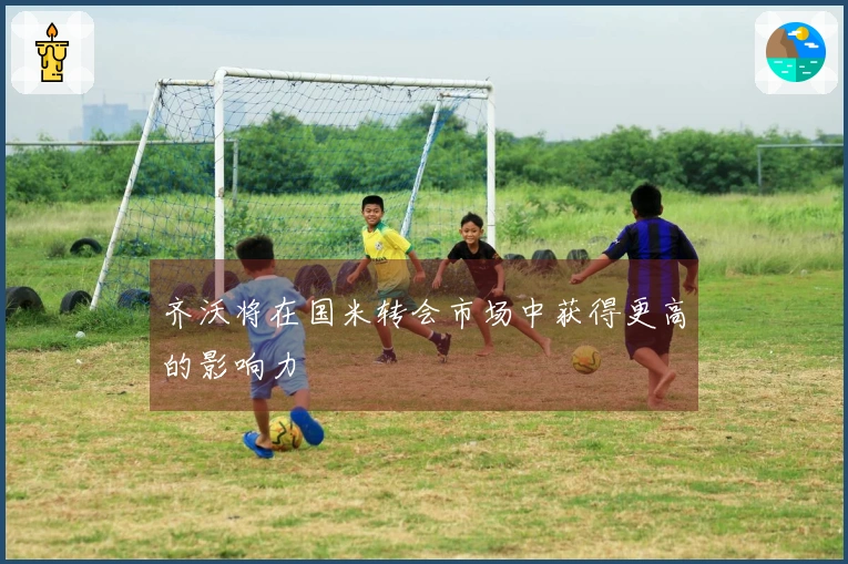 齐沃将在国米转会市场中获得更高的影响力