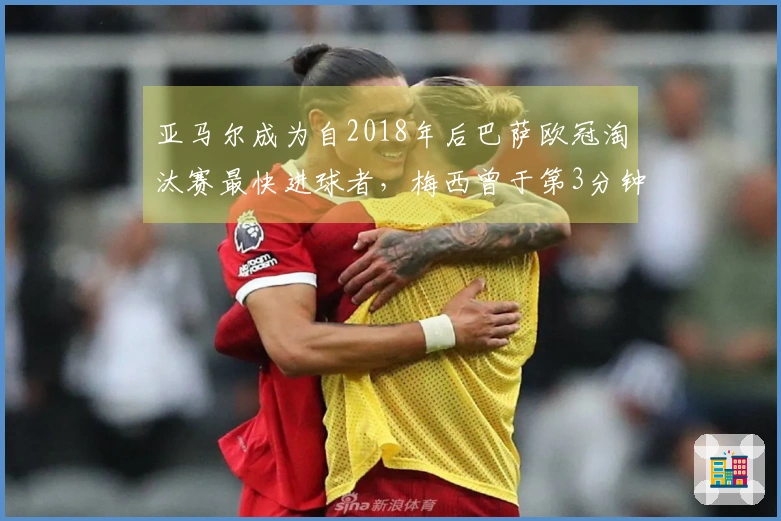 亚马尔成为自2018年后巴萨欧冠淘汰赛最快进球者，梅西曾于第3分钟得分