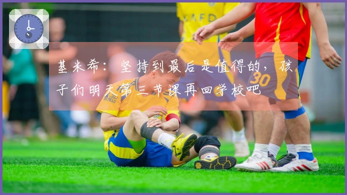 基米希：坚持到最后是值得的，孩子们明天第三节课再回学校吧