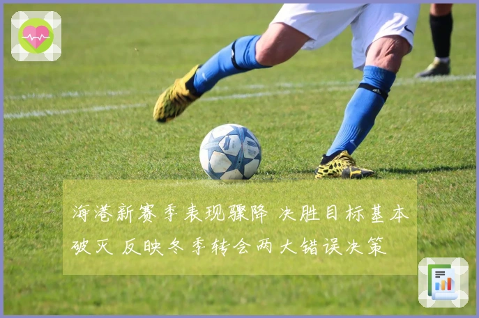 海港新赛季表现骤降 决胜目标基本破灭 反映冬季转会两大错误决策