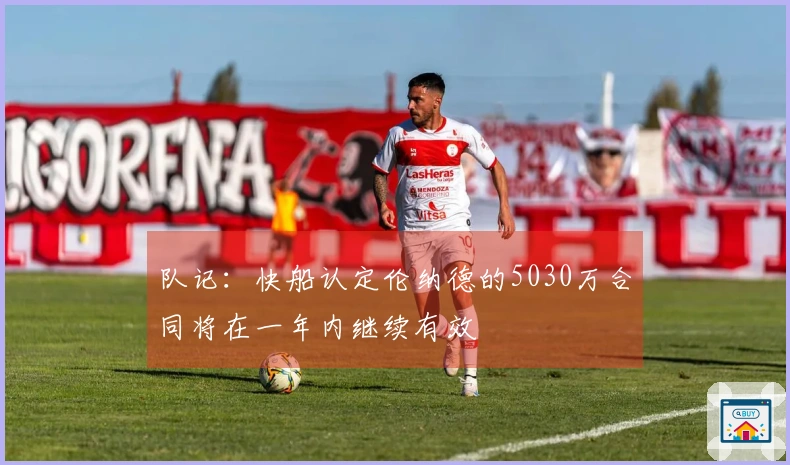 队记：快船认定伦纳德的5030万合同将在一年内继续有效