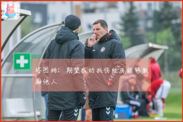 塔图姆：期望我的抗伤经历能够激励他人