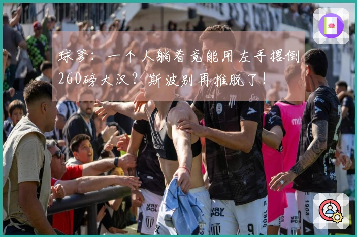 球爹:一个人躺着竟能用左手撂倒260磅大汉?斯波别再推脱了!