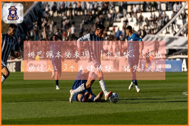 姆巴佩本场表现：1个进球、1次成功过人、3个关键传球，错失1次进球机会，评分8.4