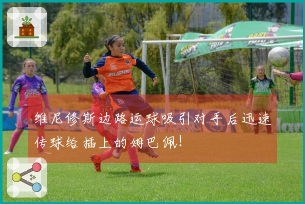 维尼修斯边路运球吸引对手后迅速传球给插上的姆巴佩！