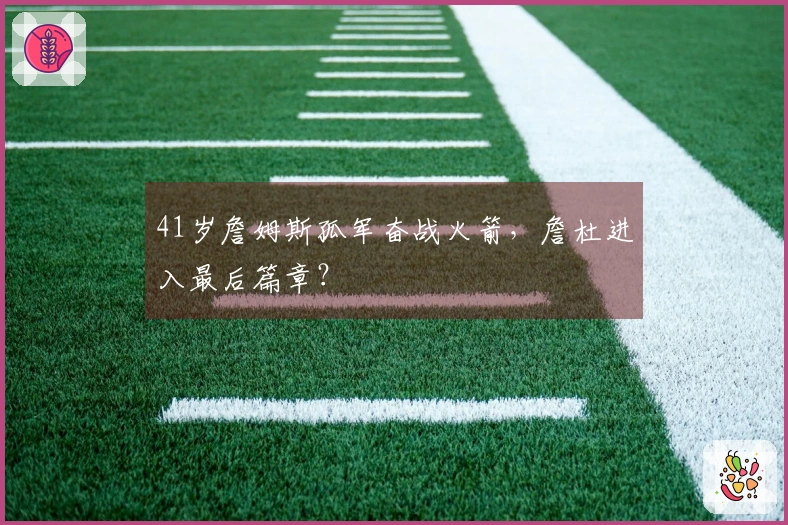 41岁詹姆斯孤军奋战火箭，詹杜进入最后篇章？