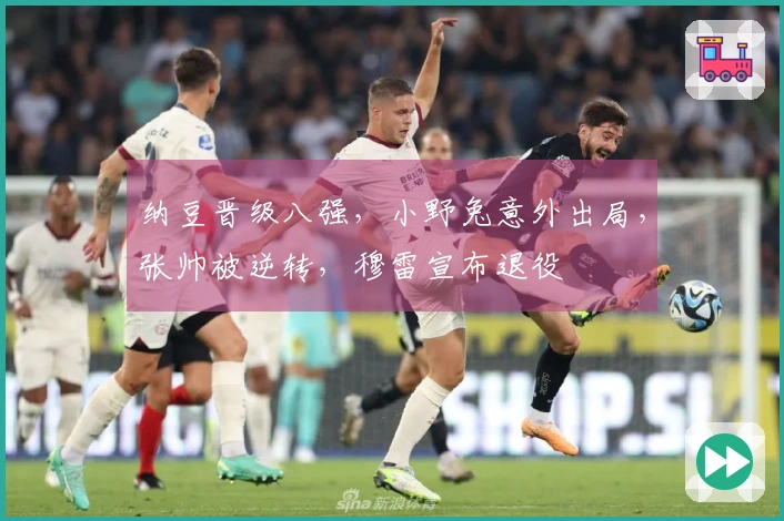 纳豆晋级八强，小野兔意外出局，张帅被逆转，穆雷宣布退役