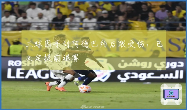 三球因手刮阿德巴约后跟受伤，已决定提前退赛