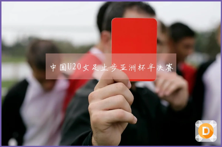 中国U20女足止步亚洲杯半决赛