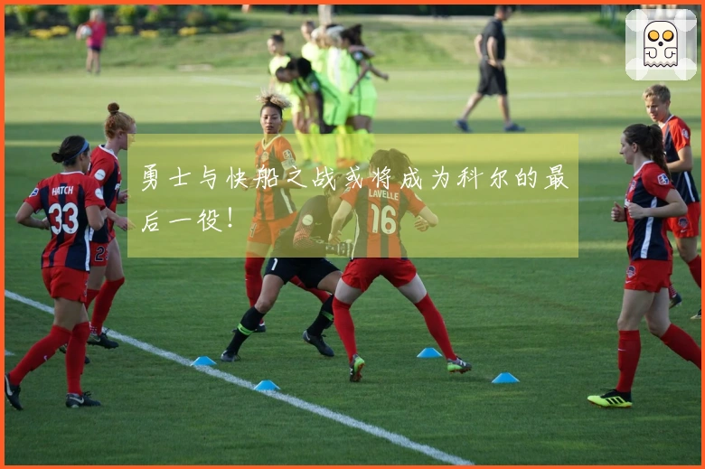 勇士与快船之战或将成为科尔的最后一役！