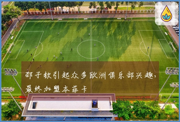 邵子钦引起众多欧洲俱乐部兴趣，最终加盟本菲卡