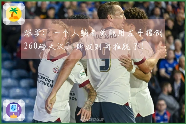 球爹：一个人躺着竟能用左手撂倒260磅大汉？斯波别再推脱了！