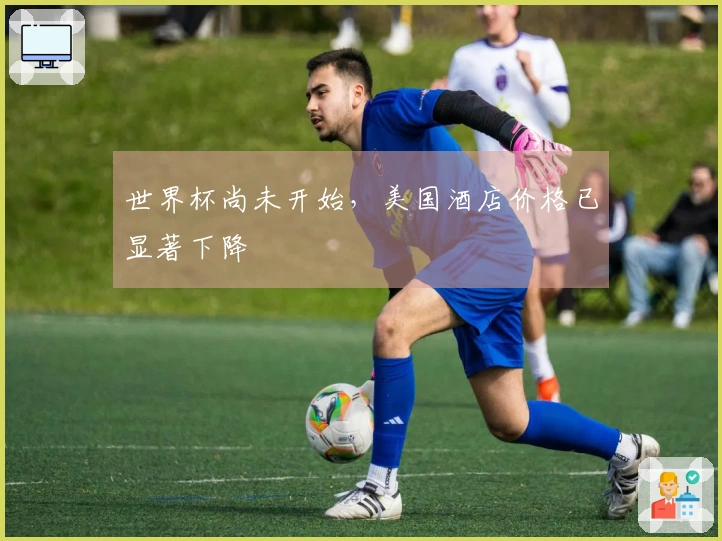 世界杯尚未开始,美国酒店价格已显著下降
