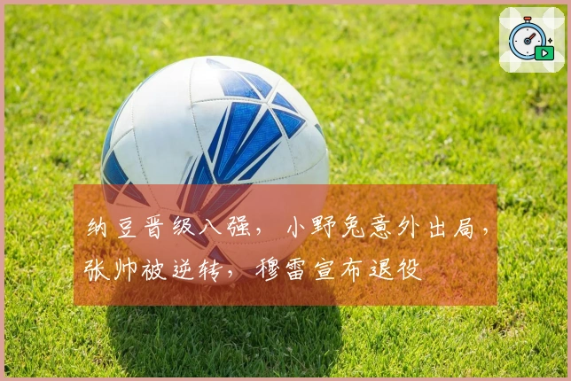 纳豆晋级八强，小野兔意外出局，张帅被逆转，穆雷宣布退役