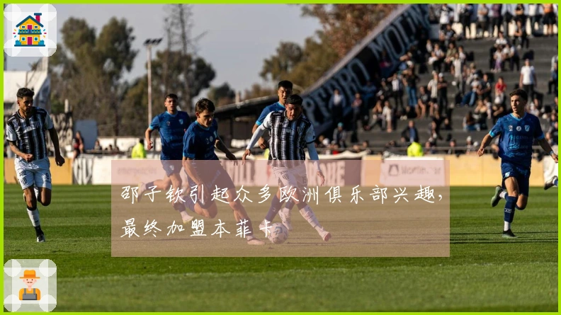 邵子钦引起众多欧洲俱乐部兴趣，最终加盟本菲卡