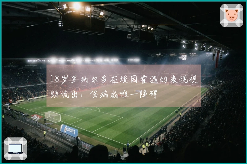 18岁罗纳尔多在埃因霍温的表现视频流出，伤病成唯一障碍