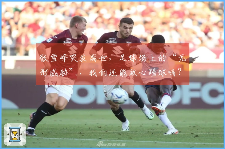张雪峰突发离世，足球场上的“无形威胁”，我们还能放心踢球吗？