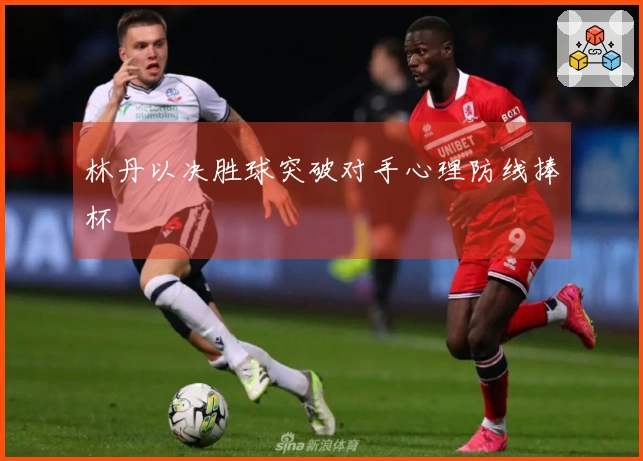 林丹以决胜球突破对手心理防线捧杯