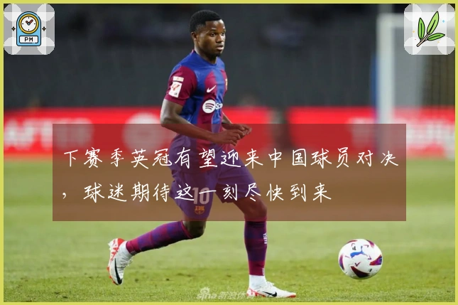 下赛季英冠有望迎来中国球员对决，球迷期待这一刻尽快到来