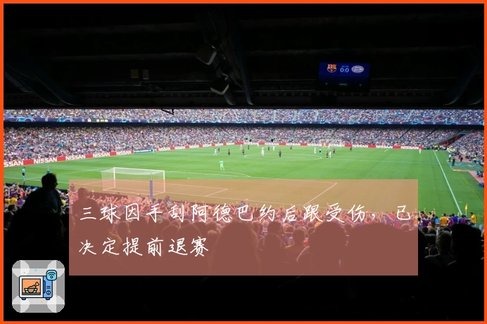 三球因手刮阿德巴约后跟受伤，已决定提前退赛